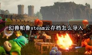 幻兽帕鲁steam云存档怎么导入 云存档同步失败怎么办