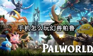 手机怎么玩幻兽帕鲁 幻兽帕鲁手机游玩方法分享