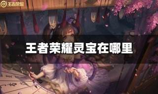 王者荣耀灵宝在哪里 灵宝怎么获得