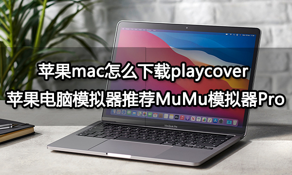 苹果mac怎么下载playcover 苹果电脑模拟器推荐MuMu模拟器Pro