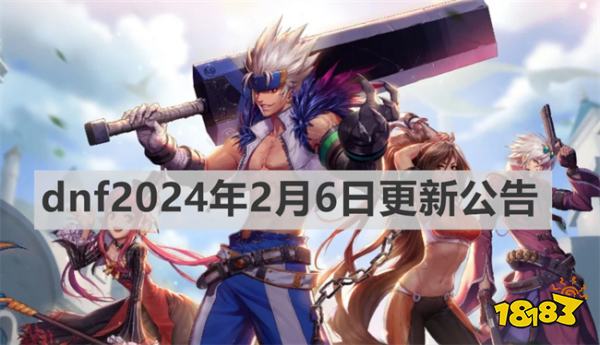 dnf2024年2月6日更新公告是什么 dnf2024年2月6日更新公告介绍