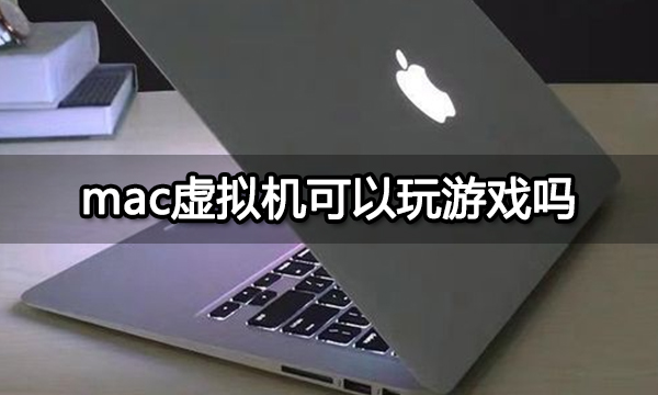 mac虚拟机可以玩游戏吗 Mac电脑玩游戏方法分享