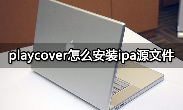 playcover怎么安装ipa源文件 不使用ipa的Mac模拟器推荐