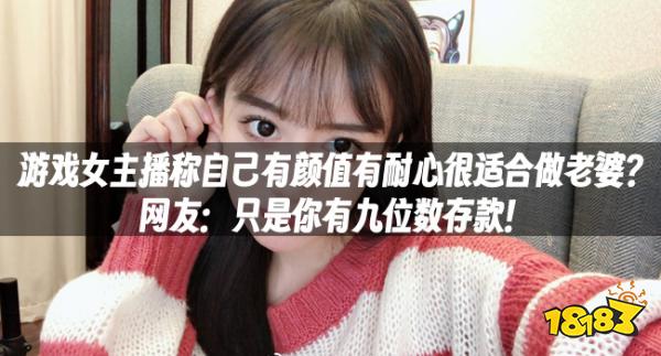 游戏女主播称自己有颜值有耐心很适合做老婆?网友:只是你有九位数存款!