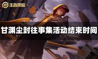 王者荣耀甘渊尘封往事集活动什么时候结束