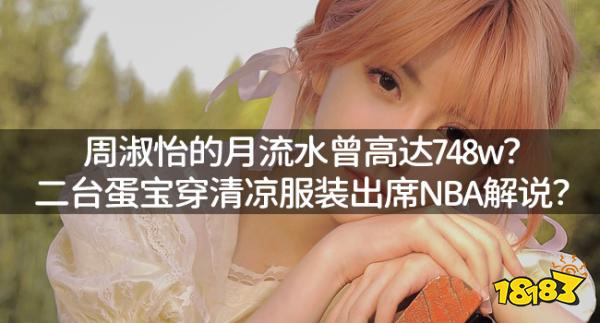 周淑怡的月流水曾高達748w？二臺蛋寶穿清涼服裝出席NBA解說？