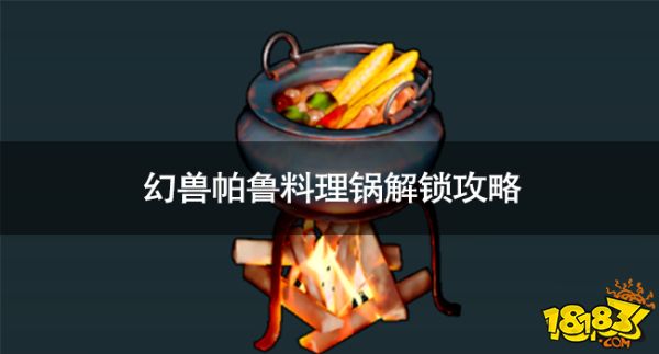 幻兽帕鲁料理锅怎么解锁 幻兽帕鲁料理锅解锁攻略