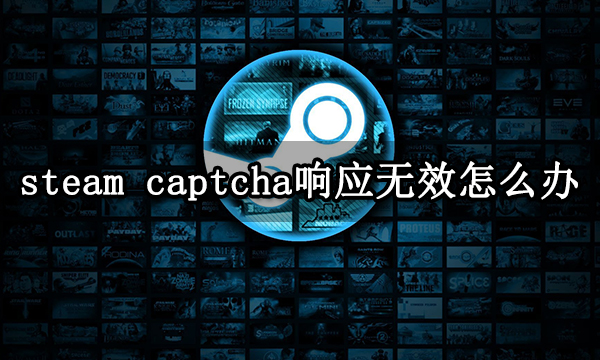 steam captcha响应无效怎么办 Steam人机验证失败解决方法