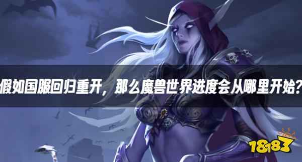 魔獸資訊：假如國服回歸重開，那么魔獸世界進度會從哪里開始？