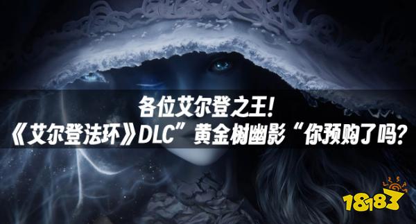 各位艾爾登之王！《艾爾登法環(huán)》DLC”黃金樹幽影“你預購了嗎？