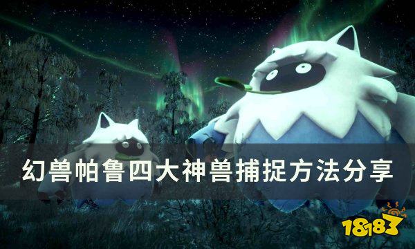 幻兽帕鲁四大神兽是什么 幻兽帕鲁四大神兽抓捕位置