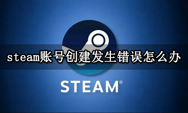 steam账号创建发生错误怎么办 steam账号创建失败解决方法