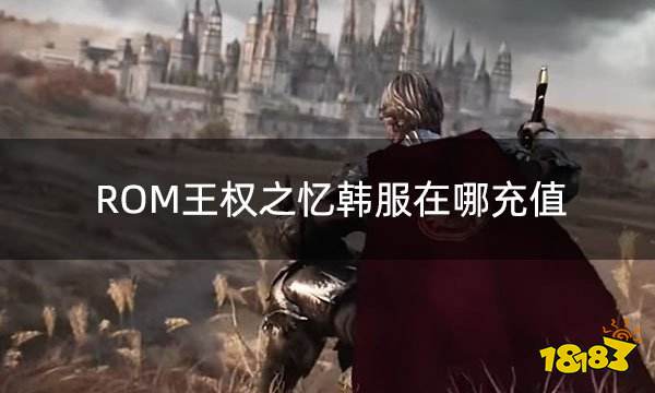 ROM王权之忆韩服在哪充值 韩服游戏充值平台推荐