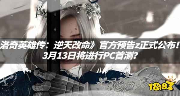 《洛奇英雄传：逆天改命》官方预告z正式公布！3月13日将进行PC首测？