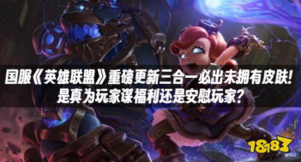 国服《英雄联盟》重磅更新三合一必出未拥有皮肤！是真为玩家谋福利还是安慰玩家？