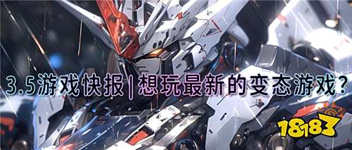3.5游戏快报|想玩最新的变态游戏?想感受最纯粹的游戏乐趣?