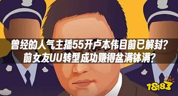 曾经的人气主播55开卢本伟目前已解封？前女友UU转型成功赚得盆满钵满？