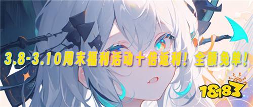 3.8-3.10周末福利活动:十倍返利!全额免单!二十倍道具!都在这!