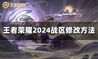 王者荣耀战区位置怎么修改 2024战区修改最新方法