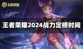 王者荣耀战力什么时候定榜 2024战力定榜最新时间