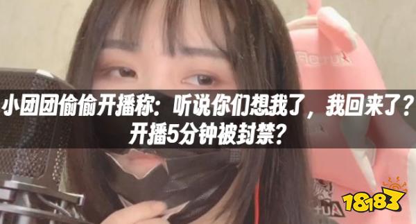 小团团偷偷开播称：听说你们想我了，我回来了？开播5分钟被封禁？
