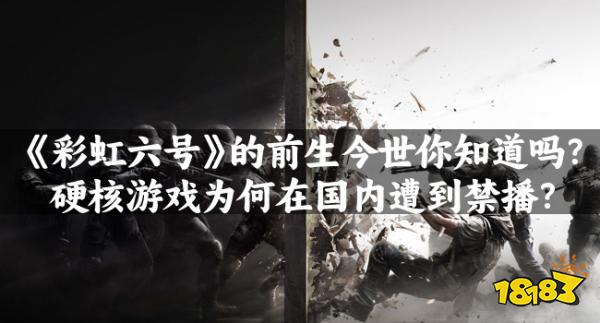 《彩虹六号》的前生今世你知道吗？硬核游戏为何在国内遭到禁播？