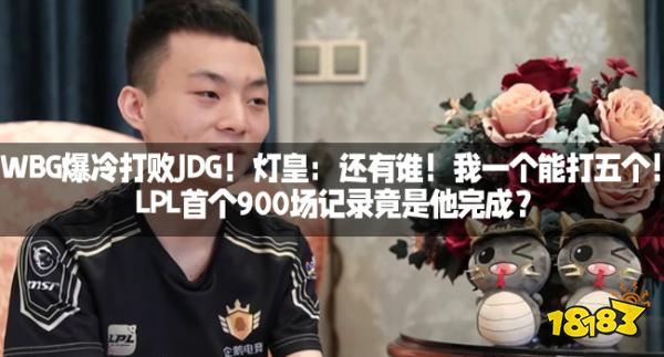 WBG爆冷打败JDG!灯皇:还有谁!我一个能打五个!LPL首个900场记录竟是他完成?