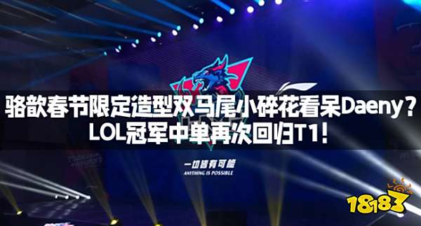 骆歆春节限定造型双马尾小碎花看呆Daeny？LOL冠军中单再次回归T1！