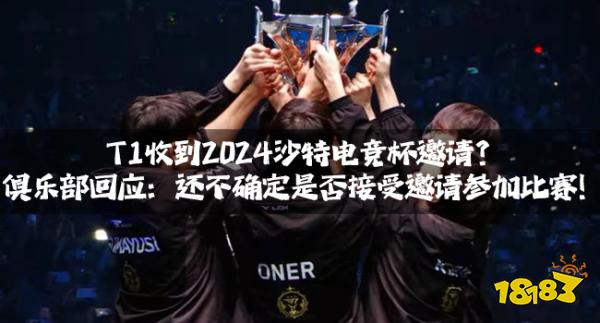 T1收到2024沙特电竞杯邀请?俱乐部回应:还不确定是否接受邀请参加比赛!
