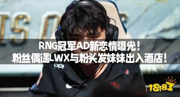 RNG冠军AD新恋情曝光！粉丝偶遇LWX与粉头发妹妹出入酒店！