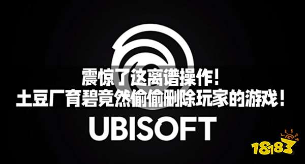 震惊了这离谱操作！土豆厂育碧竟然偷偷删除玩家的游戏！