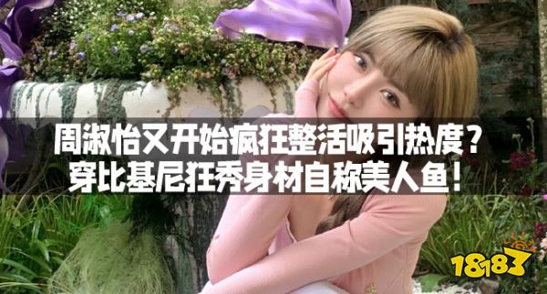 周淑怡又开始疯狂整活吸引热度？穿比基尼狂秀身材自称美人鱼！