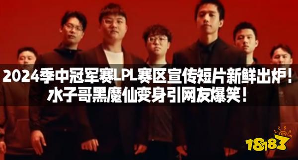2024季中冠军赛LPL赛区宣传短片新鲜出炉！水子哥黑魔仙变身引网友爆笑！