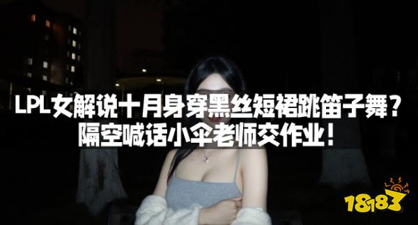 LPL女解说十月身穿黑丝短裙跳笛子舞？隔空喊话小伞老师交作业！