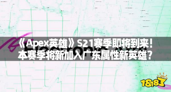 《Apex英雄》S21赛季即将到来！本赛季将新加入广东属性新英雄？