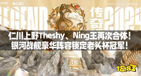 仁川上野Theshy、Ning王再次合体！银河战舰豪华阵容锁定老头杯冠军！