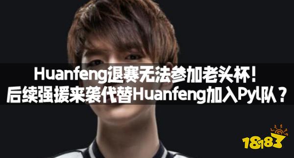 Huanfeng退赛无法参加老头杯！后续强援来袭代替Huanfeng加入Pyl队？