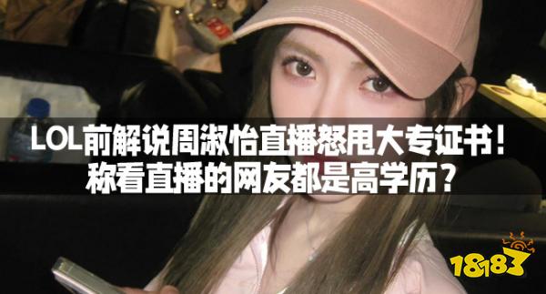 LOL前解说周淑怡直播怒甩大专证书！称看直播的网友都是高学历？