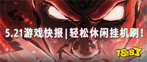 5.21游戲快報|輕松休閑掛機刷!娛樂打金樂不停!爽爽爽!