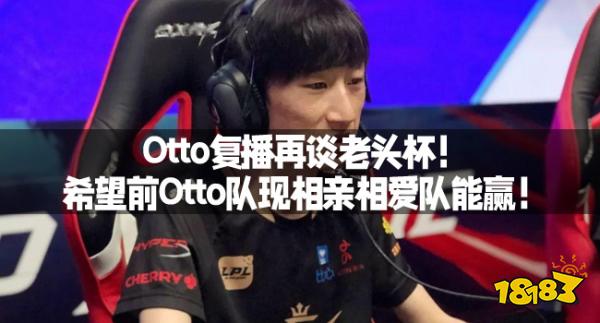 Otto复播再谈老头杯！希望前Otto队现相亲相爱队能赢！_18183.com