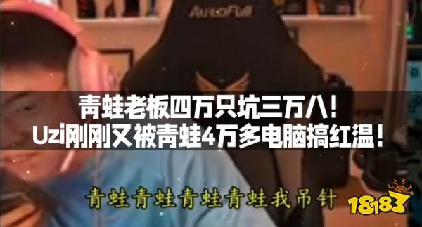 青蛙老板四万只坑三万八！Uzi刚刚又被青蛙4万多电脑搞红温！