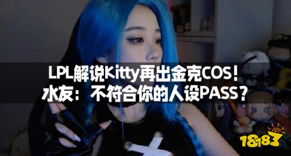 LPL解说Kitty再出金克COS！水友：不符合你的人设PASS？