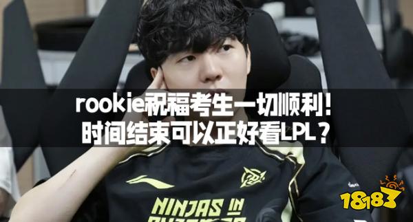 rookie祝福考生一切顺利!时间结束可以正好看lpl?