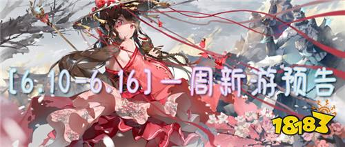 [6.10-6.16]一周新游預(yù)告：新游上線狂歡周，來踏上你的游戲冒險之旅！