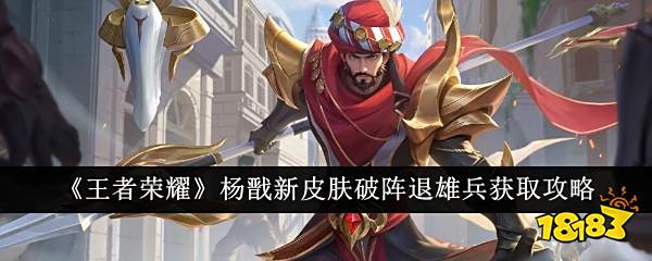 王者荣耀杨戬新皮肤破阵退雄兵如何获取 杨戬新皮肤破阵退雄兵获取方法介绍