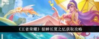 王者荣耀貂蝉新皮肤长夏之忆怎么获取 貂蝉新皮肤长夏之忆获取方法介绍