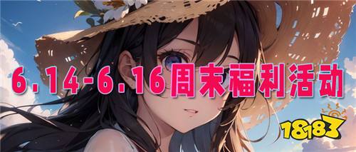 6.14-6.16周末福利活動：你想要白嫖的免費福利嗎？來這就對了！