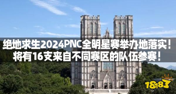 绝地求生2024PNC全明星赛举办地落实！将有16支来自不同赛区的队伍参赛！