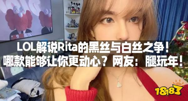 LOL解说Rita的黑丝与白丝之争！哪款能够让你更动心？网友：腿玩年！