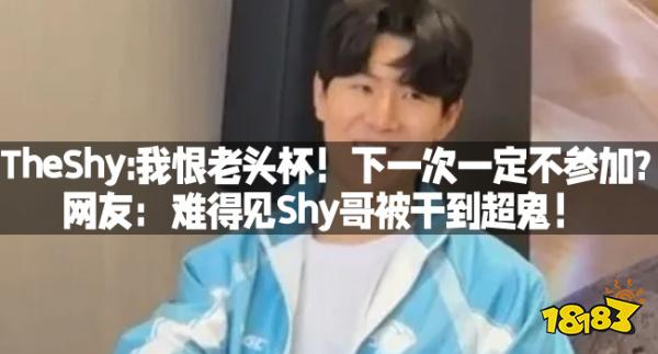 TheShy:我恨老头杯！下一次一定不参加？网友：难得见Shy哥被干到超鬼！